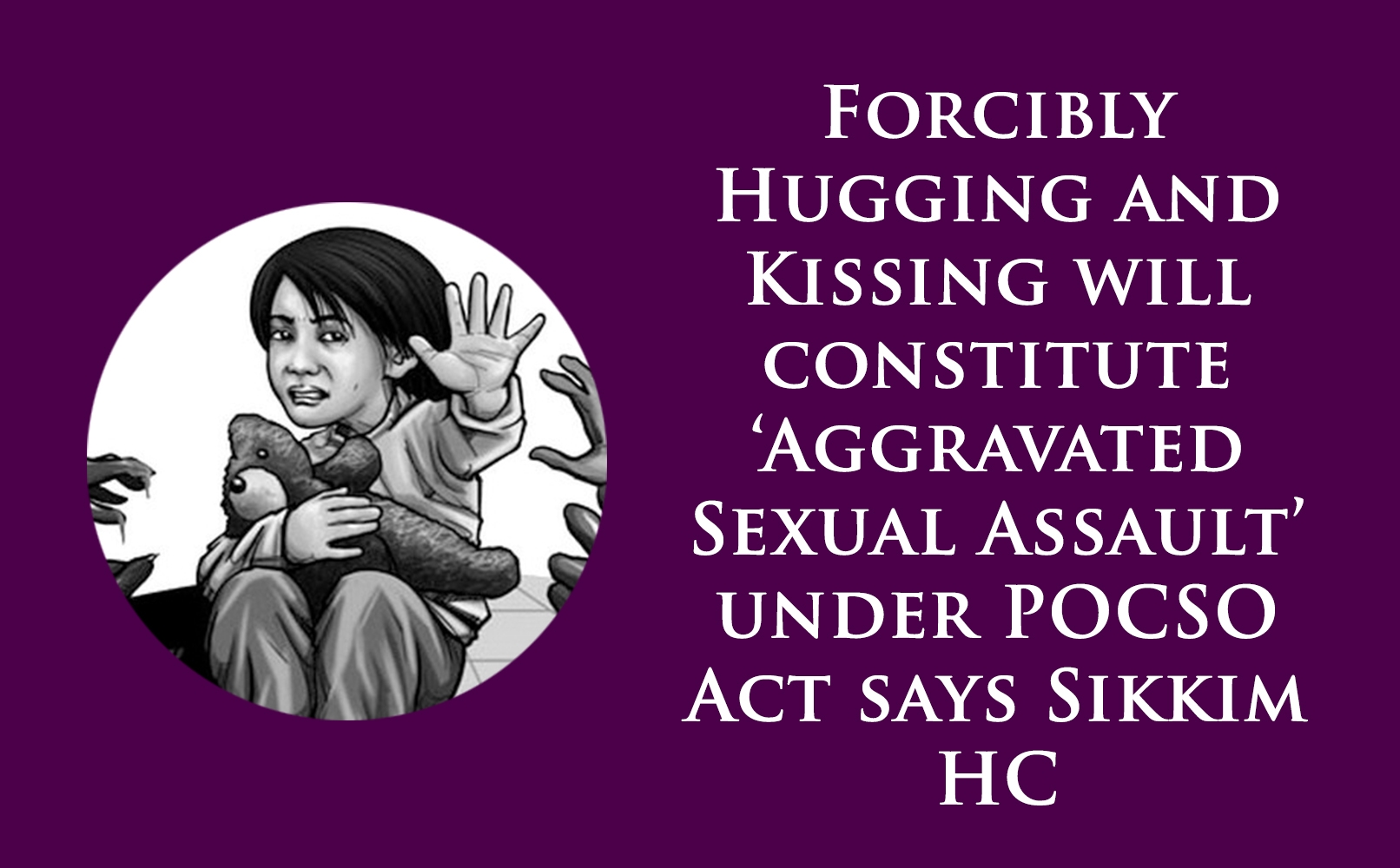 Forcibly Hugging and Kissing will constitute 'Aggravated Sexual Assault' under POCSO Act says Sikkim HC | Law Corner