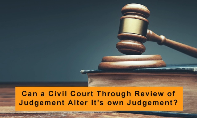 Can a Civil Court Through Review of Judgement Alter It's own Judgement? - Law Corner